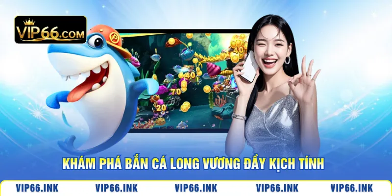 Khám phá bắn cá Long Vương đầy kịch tính