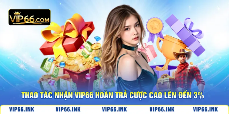 Thao tác nhận VIP66 Hoàn trả cược cao lên đến 3%